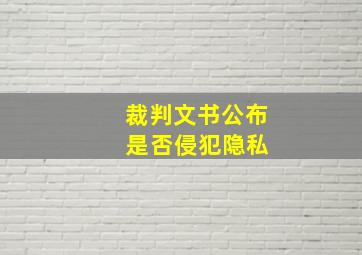 裁判文书公布 是否侵犯隐私